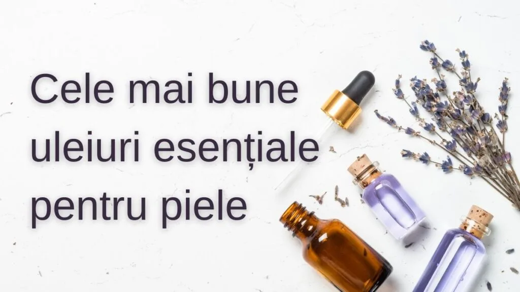 Top 10 uleiuri esențiale pentru frumusețe și îngrijirea pielii